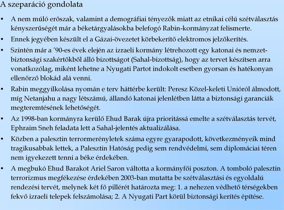 Szintén már a 90-es évek elején az izraeli kormány létrehozott egy katonai és nemzetbiztonsági szakértőkből álló bizottságot (Sahal-bizottság), hogy az tervet készítsen arra vonatkozólag, miként