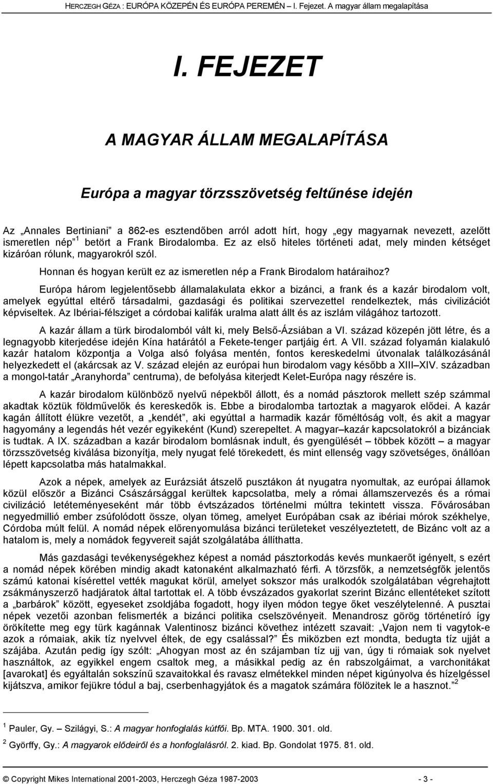 betört a Frank Birodalomba. Ez az első hiteles történeti adat, mely minden kétséget kizáróan rólunk, magyarokról szól. Honnan és hogyan került ez az ismeretlen nép a Frank Birodalom határaihoz?