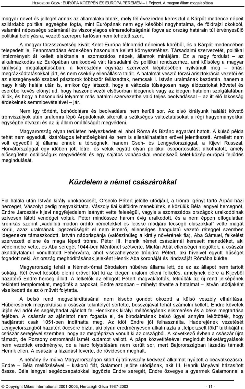 későbbi nagyhatalma, de földrajzi okokból, valamint népessége számánál és viszonylagos elmaradottságánál fogva az ország határain túl érvényesülő politikai befolyásra, vezető szerepre tartósan nem