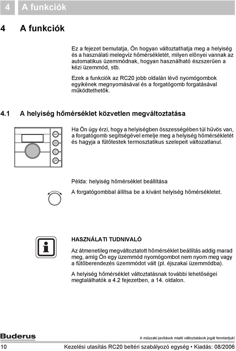 1 A helyiség hőmérséklet közvetlen megváltoztatása Ha Ön úgy érzi, hogy a helyiségben összességében túl hűvös van, a forgatógomb segítségével emelje meg a helyiség hőmérsékletét és hagyja a