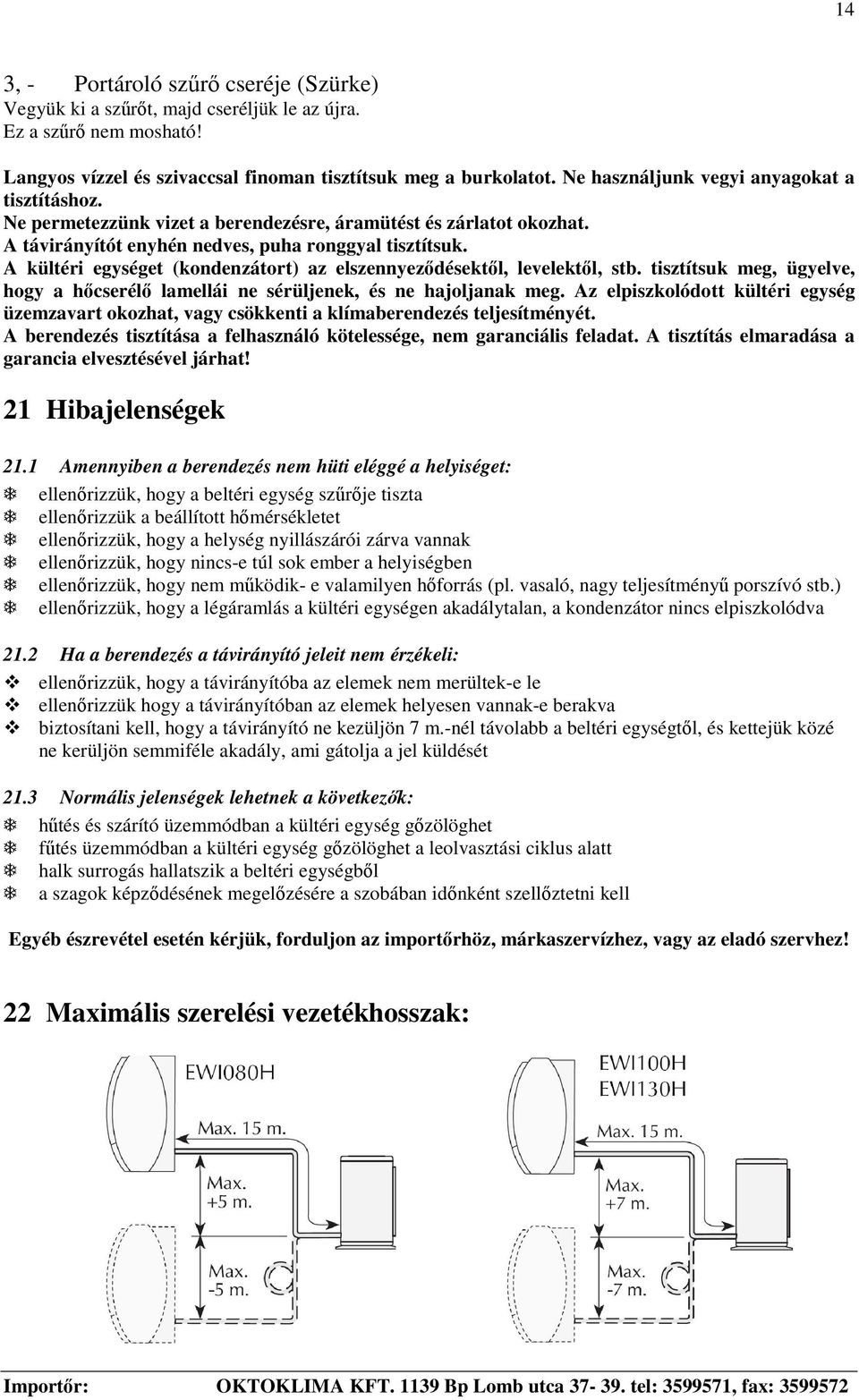 A kültéri egységet (kondenzátort) az elszennyezdésektl, levelektl, stb. tisztítsuk meg, ügyelve, hogy a hcserél lamellái ne sérüljenek, és ne hajoljanak meg.