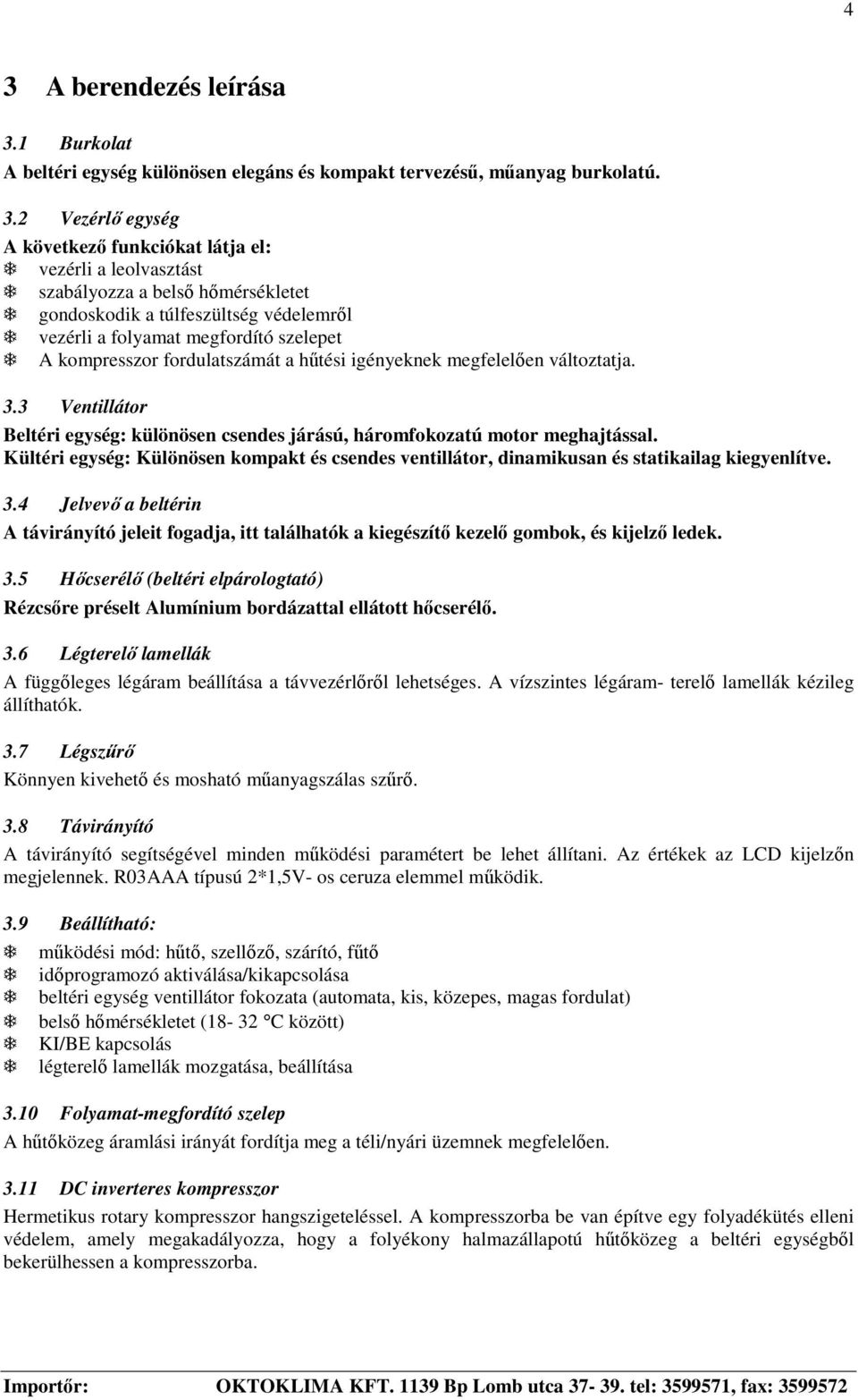 3 Ventillátor Beltéri egység: különösen csendes járású, háromfokozatú motor meghajtással. Kültéri egység: Különösen kompakt és csendes ventillátor, dinamikusan és statikailag kiegyenlítve. 3.