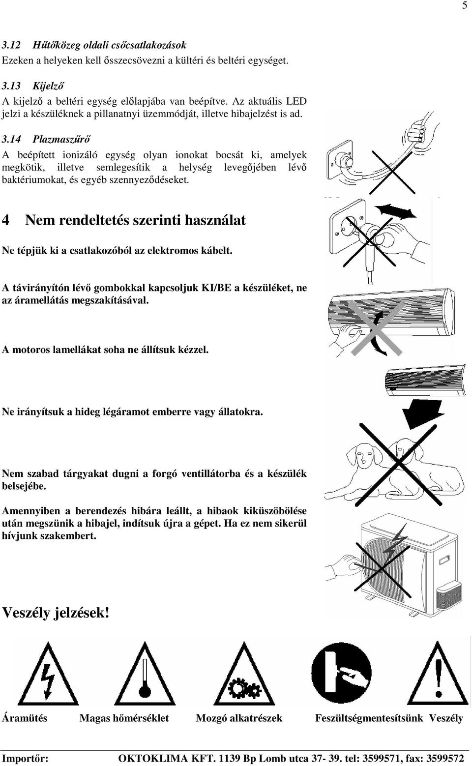 14 Plazmaszr A beépített ionizáló egység olyan ionokat bocsát ki, amelyek megkötik, illetve semlegesítik a helység levegjében lév baktériumokat, és egyéb szennyezdéseket.