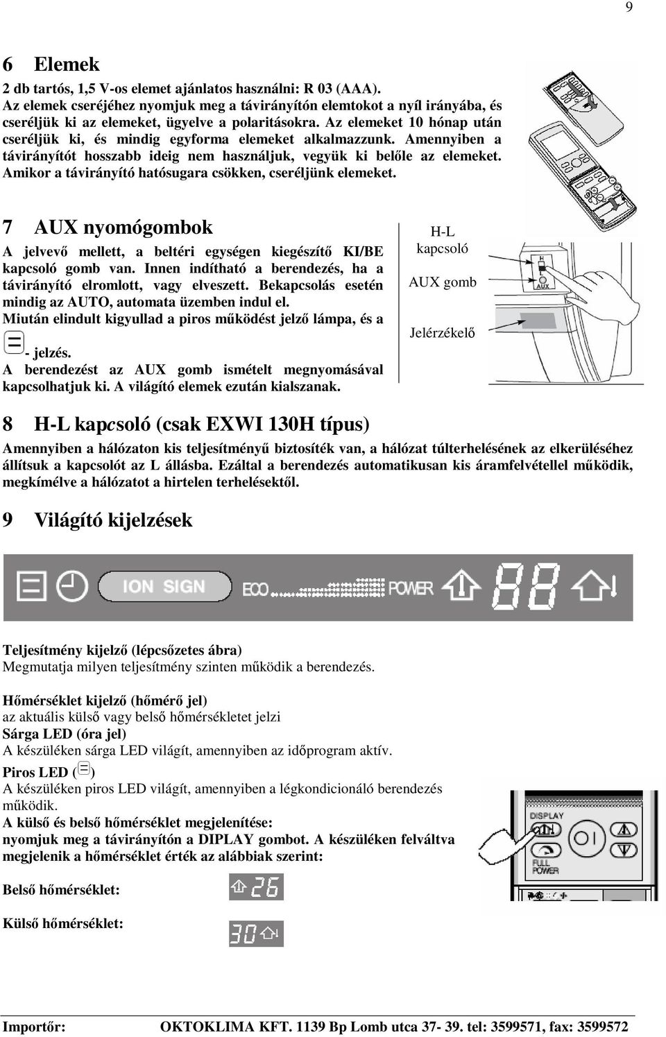 Az elemeket 10 hónap után cseréljük ki, és mindig egyforma elemeket alkalmazzunk. Amennyiben a távirányítót hosszabb ideig nem használjuk, vegyük ki belle az elemeket.