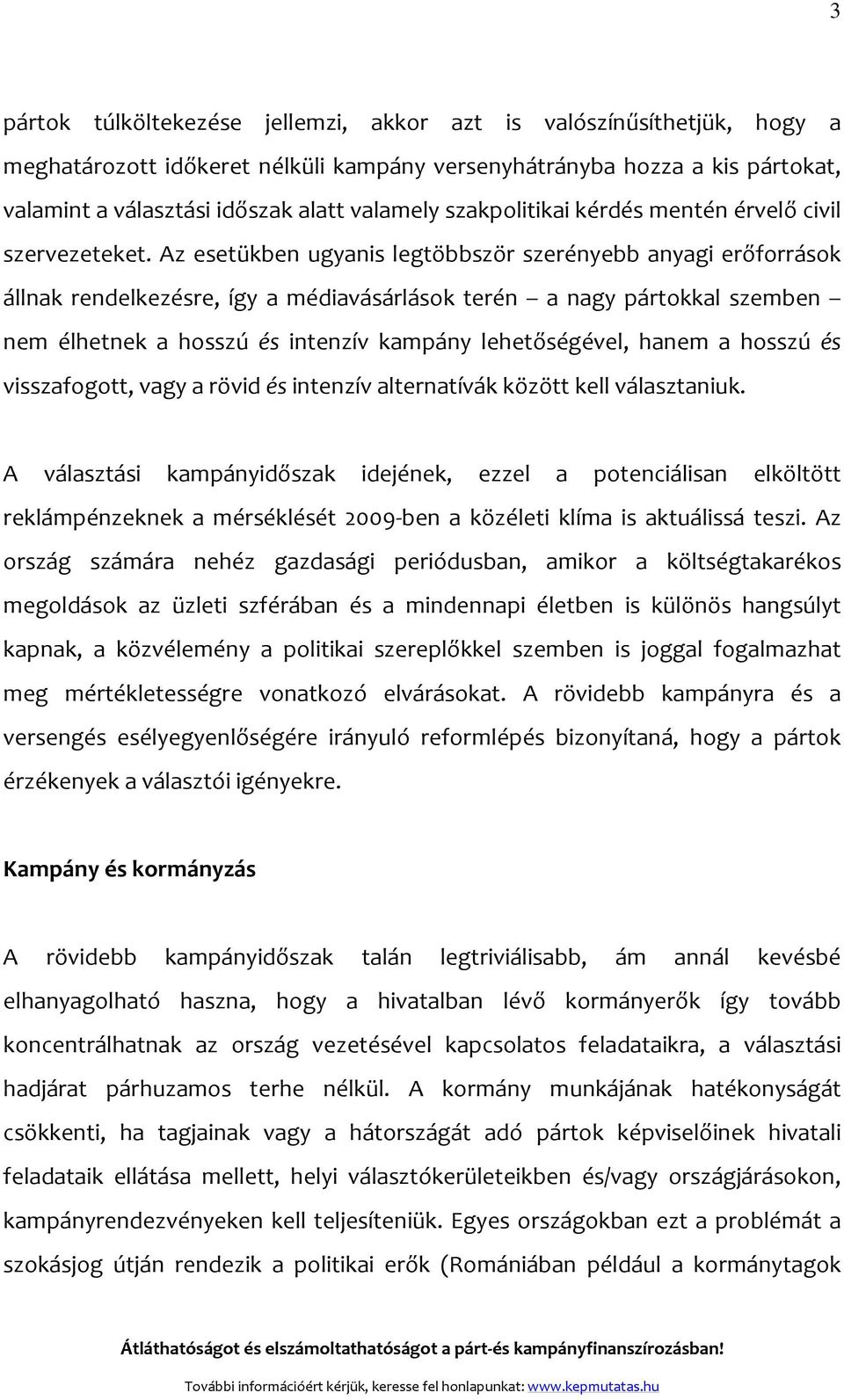 Az esetükben ugyanis legtöbbször szerényebb anyagi erőforrások állnak rendelkezésre, így a médiavásárlások terén a nagy pártokkal szemben nem élhetnek a hosszú és intenzív kampány lehetőségével,