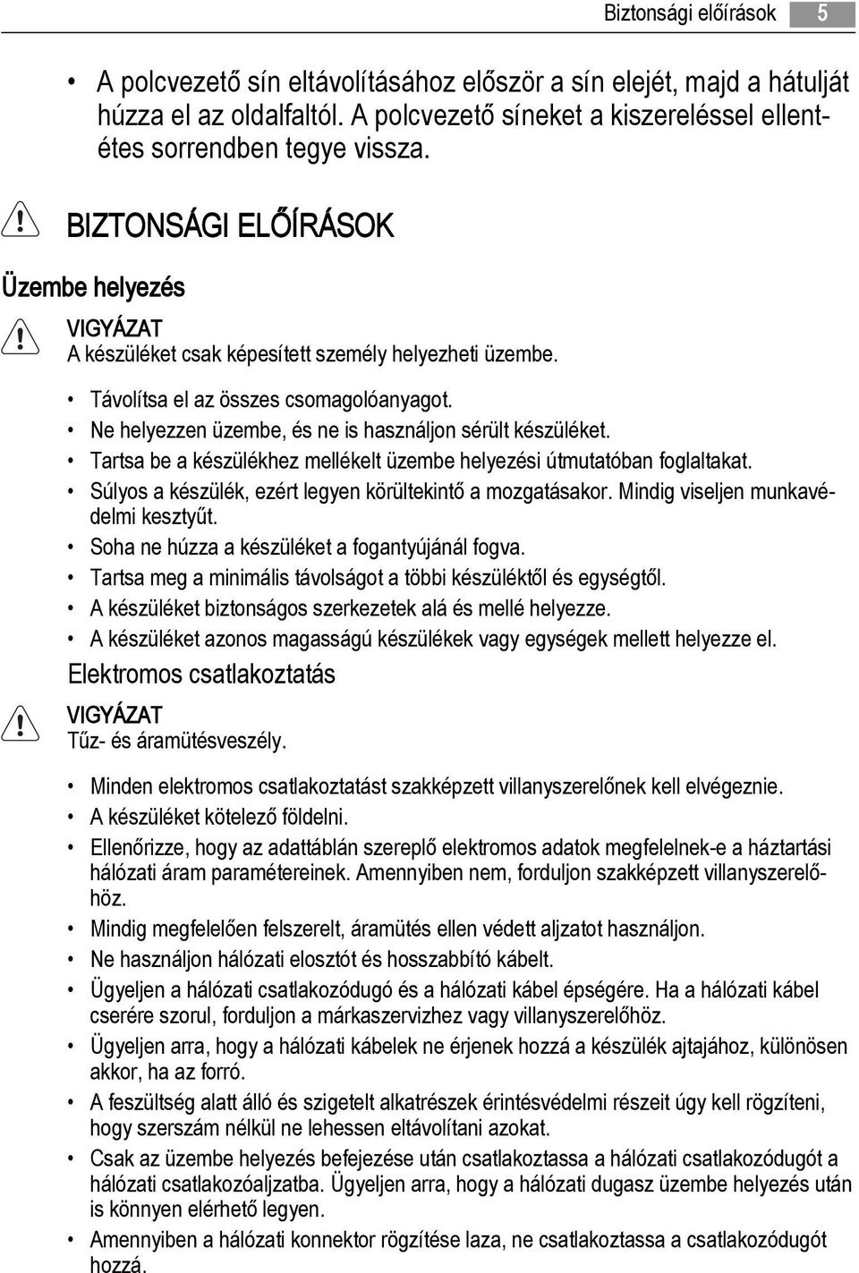 Ne helyezzen üzembe, és ne is használjon sérült készüléket. Tartsa be a készülékhez mellékelt üzembe helyezési útmutatóban foglaltakat. Súlyos a készülék, ezért legyen körültekintő a mozgatásakor.