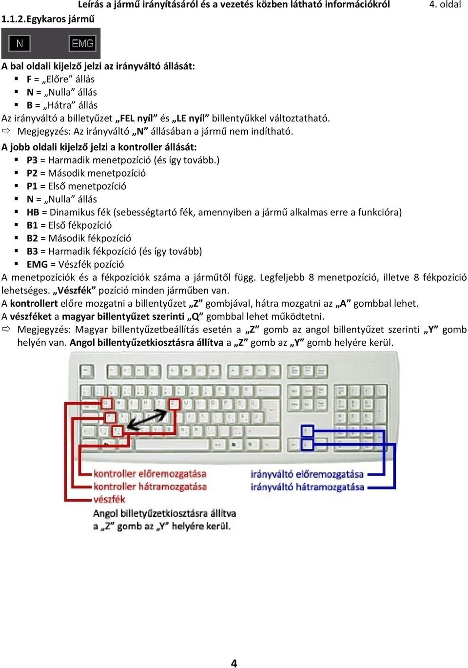 Megjegyzés: Az irányváltó N állásában a jármű nem indítható. A jobb oldali kijelző jelzi a kontroller állását: P3 = Harmadik menetpozíció (és így tovább.