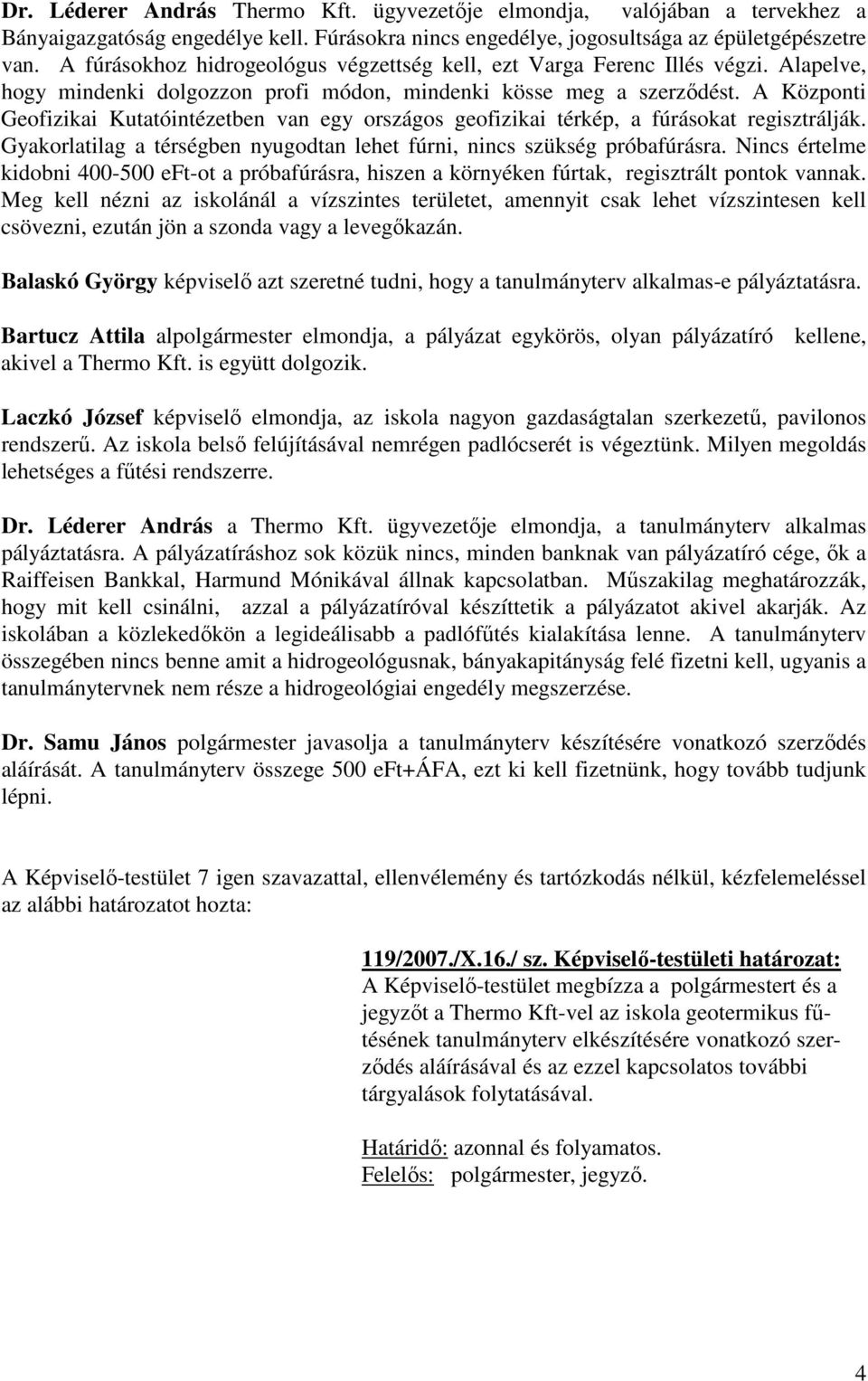 A Központi Geofizikai Kutatóintézetben van egy országos geofizikai térkép, a fúrásokat regisztrálják. Gyakorlatilag a térségben nyugodtan lehet fúrni, nincs szükség próbafúrásra.