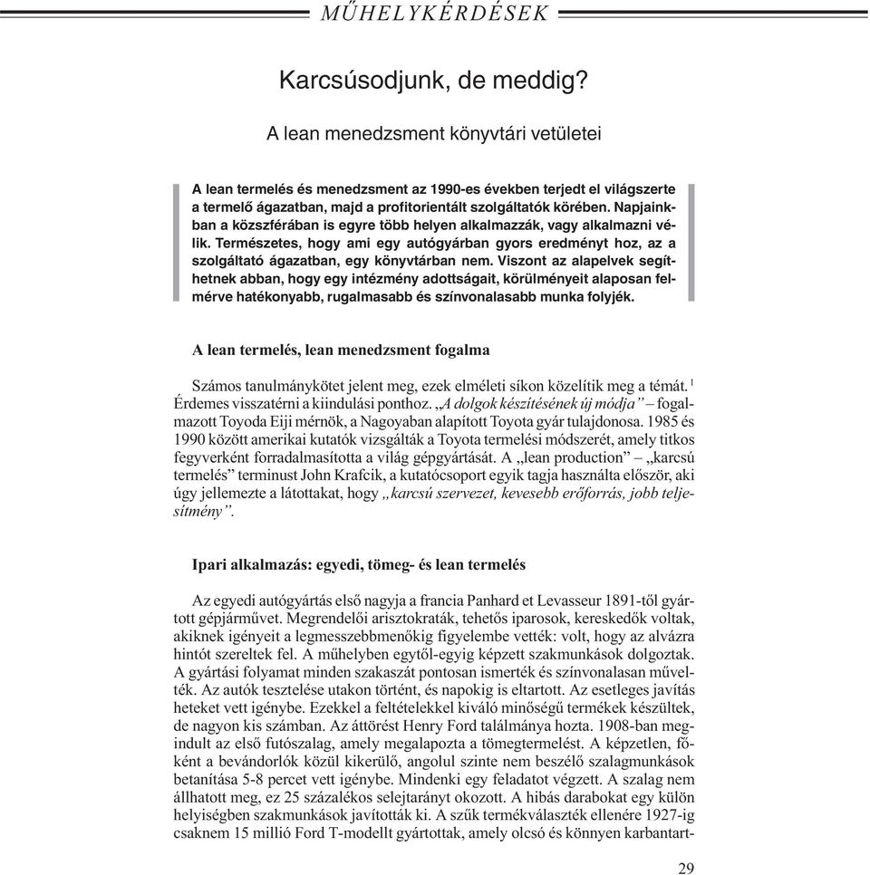 Napjainkban a közszférában is egyre több helyen alkalmazzák, vagy alkalmazni vélik. Természetes, hogy ami egy autógyárban gyors eredményt hoz, az a szolgáltató ágazatban, egy könyvtárban nem.