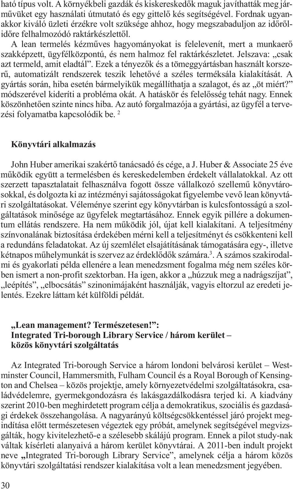 A lean termelés kézműves hagyományokat is felelevenít, mert a munkaerő szakképzett, ügyfélközpontú, és nem halmoz fel raktárkészletet. Jelszava: csak azt termeld, amit eladtál.