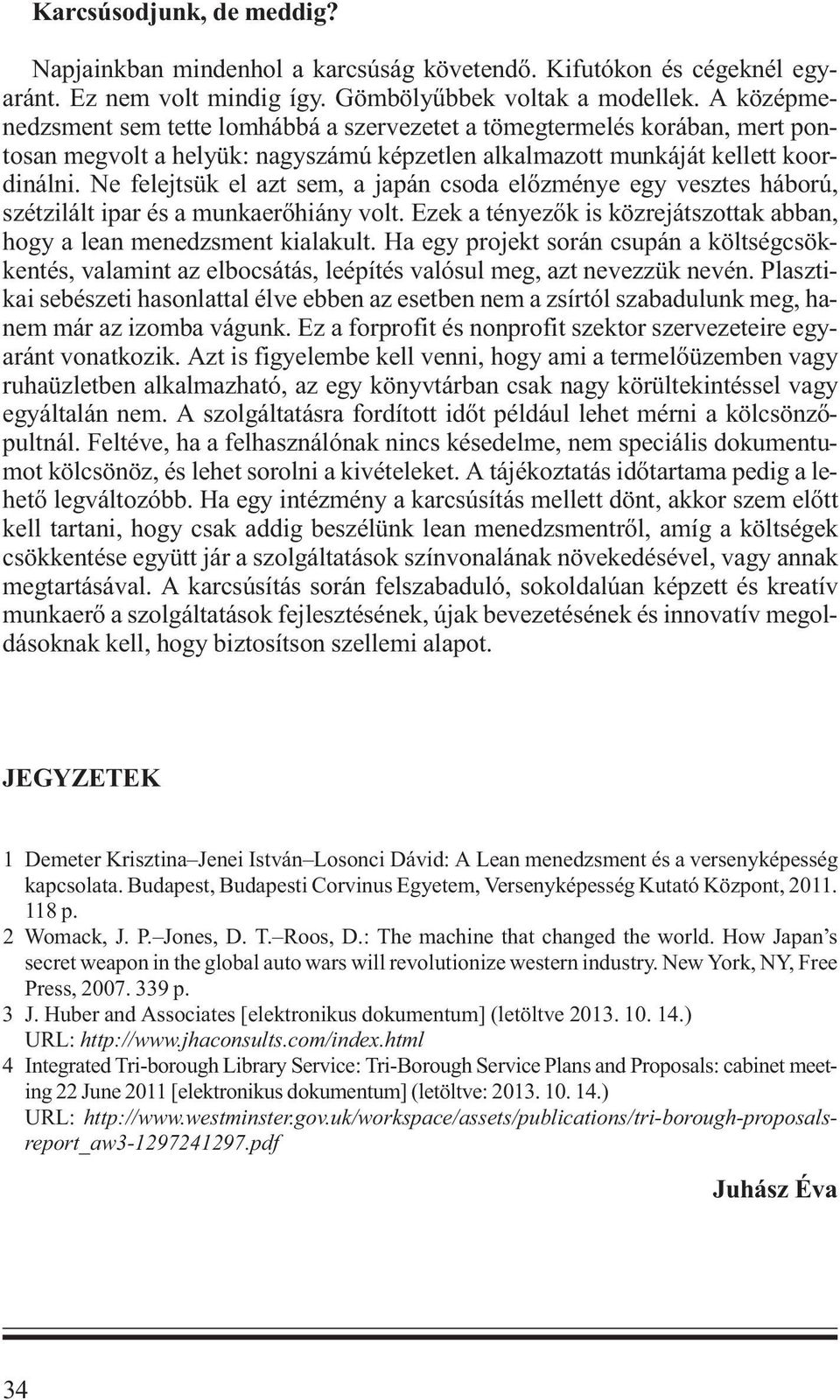 Ne felejtsük el azt sem, a japán csoda előzménye egy vesztes háború, szétzilált ipar és a munkaerőhiány volt. Ezek a tényezők is közrejátszottak abban, hogy a lean menedzsment kialakult.