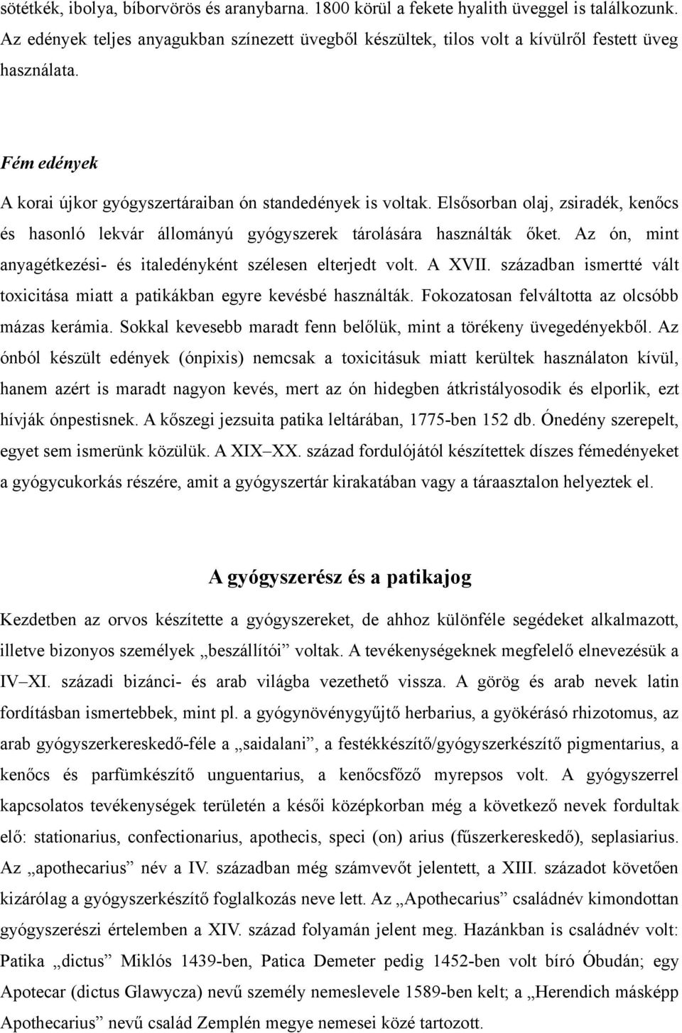 Az ón, mint anyagétkezési- és italedényként szélesen elterjedt volt. A XVII. században ismertté vált toxicitása miatt a patikákban egyre kevésbé használták.