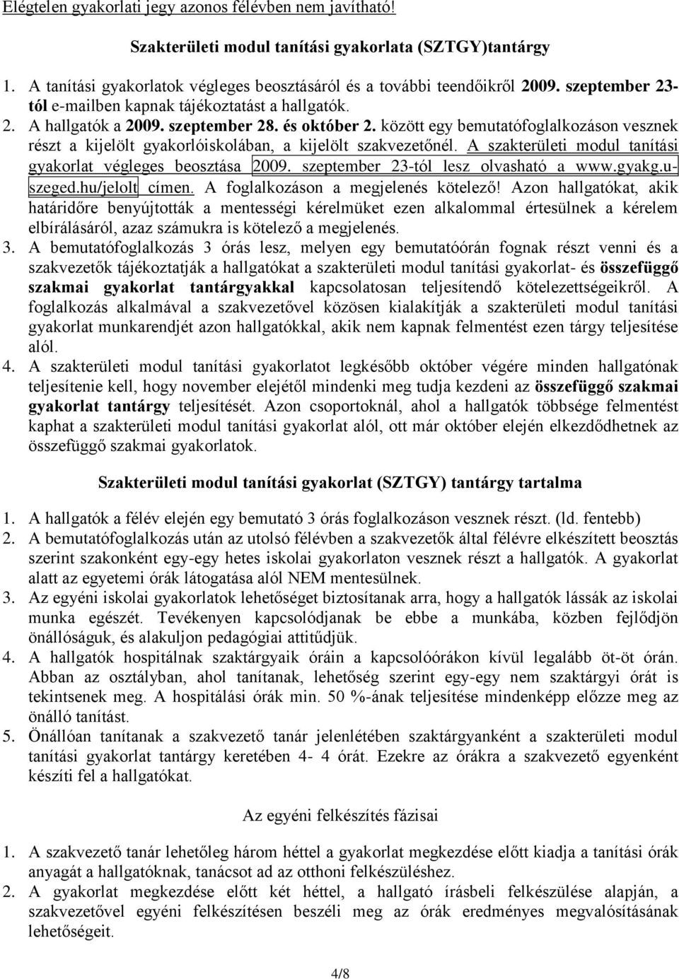 között egy bemutatófoglalkozáson vesznek részt a kijelölt gyakorlóiskolában, a kijelölt szakvezetőnél. A szakterületi modul tanítási gyakorlat végleges beosztása 2009.