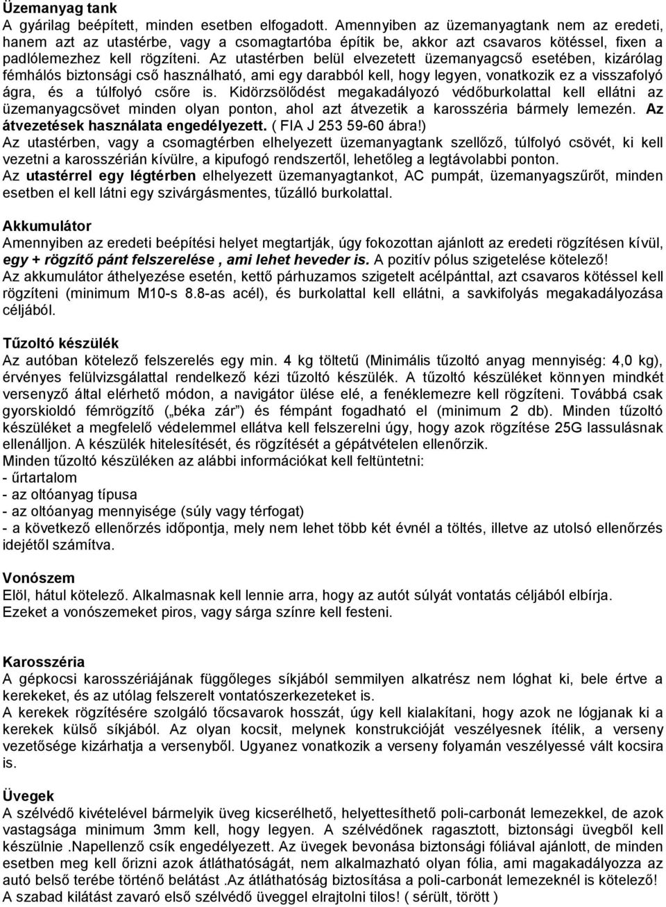 Az utastérben belül elvezetett üzemanyagcső esetében, kizárólag fémhálós biztonsági cső használható, ami egy darabból kell, hogy legyen, vonatkozik ez a visszafolyó ágra, és a túlfolyó csőre is.