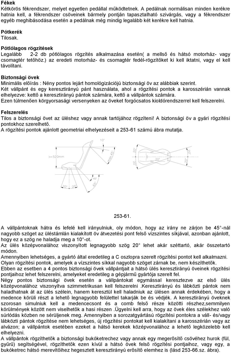 kerékre kell hatnia. Pótkerék Tilosak. Pótlólagos rögzítések Legalább 2-2 db pótlólagos rögzítés alkalmazása esetén( a mellső és hátsó motorház- vagy csomagtér tetőhöz.