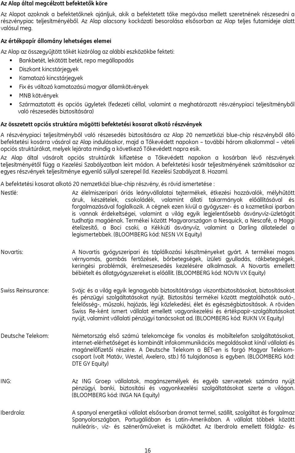 Az értékpapír állomány lehetséges elemei Az Alap az összegyűjtött tőkét kizárólag az alábbi eszközökbe fekteti: Bankbetét, lekötött betét, repo megállapodás Diszkont kincstárjegyek Kamatozó