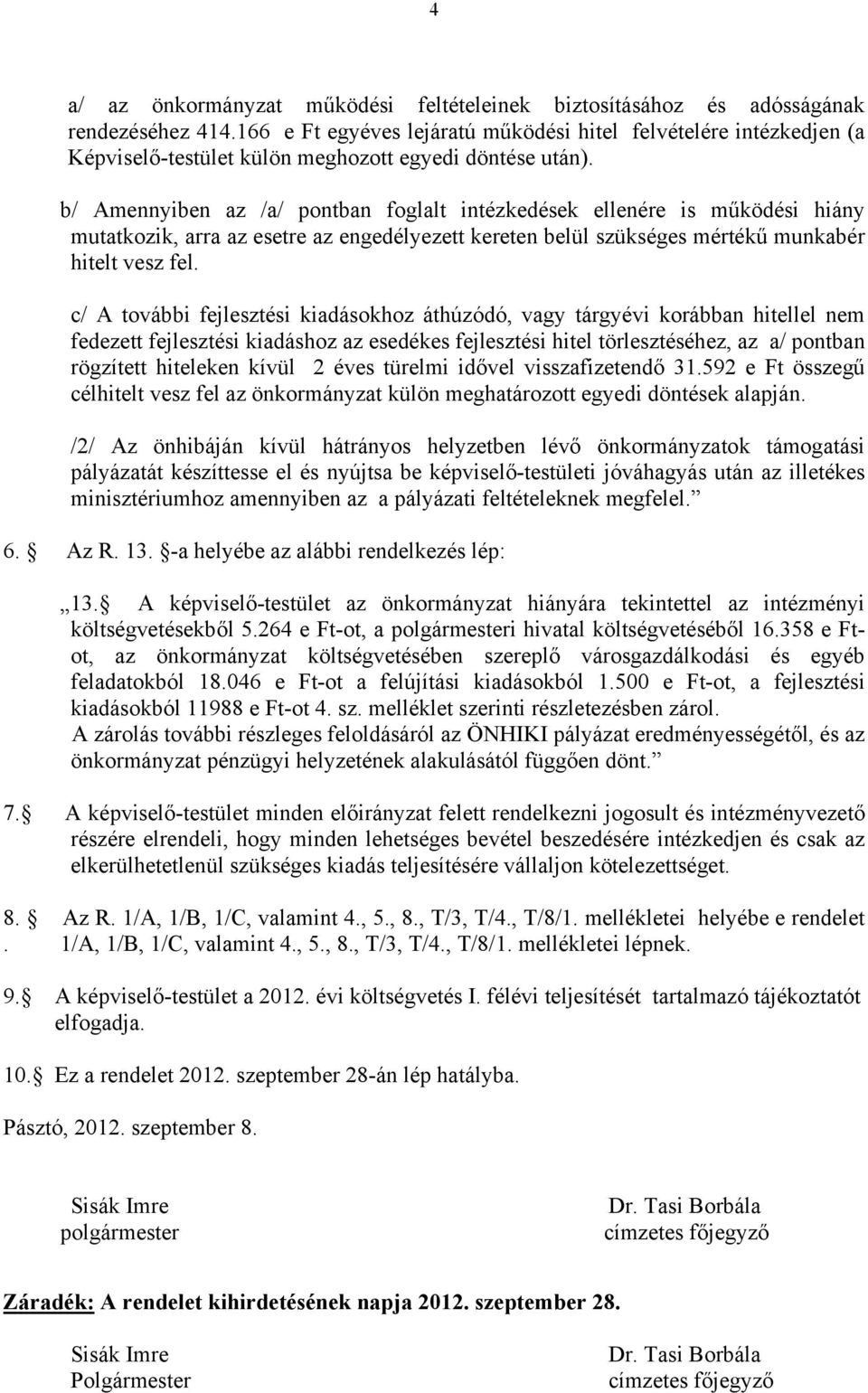 b/ Amennyiben az /a/ pontban foglalt intézkedések ellenére is működési hiány mutatkozik, arra az esetre az engedélyezett kereten belül szükséges mértékű munkabér hitelt vesz fel.