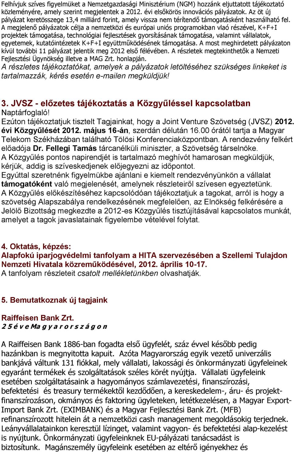 A megjelenő pályázatok célja a nemzetközi és európai uniós programokban vlaó részével, K+F+I projektek támogatása, technológiai fejlesztések gyorsításának támogatása, valamint vállalatok, egyetemek,