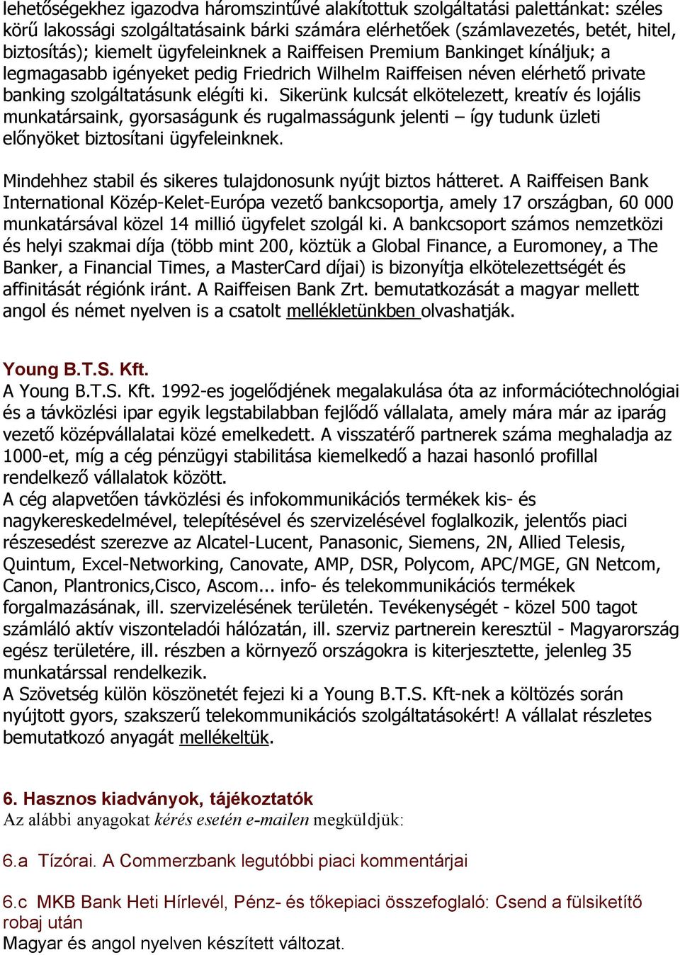 Sikerünk kulcsát elkötelezett, kreatív és lojális munkatársaink, gyorsaságunk és rugalmasságunk jelenti így tudunk üzleti előnyöket biztosítani ügyfeleinknek.