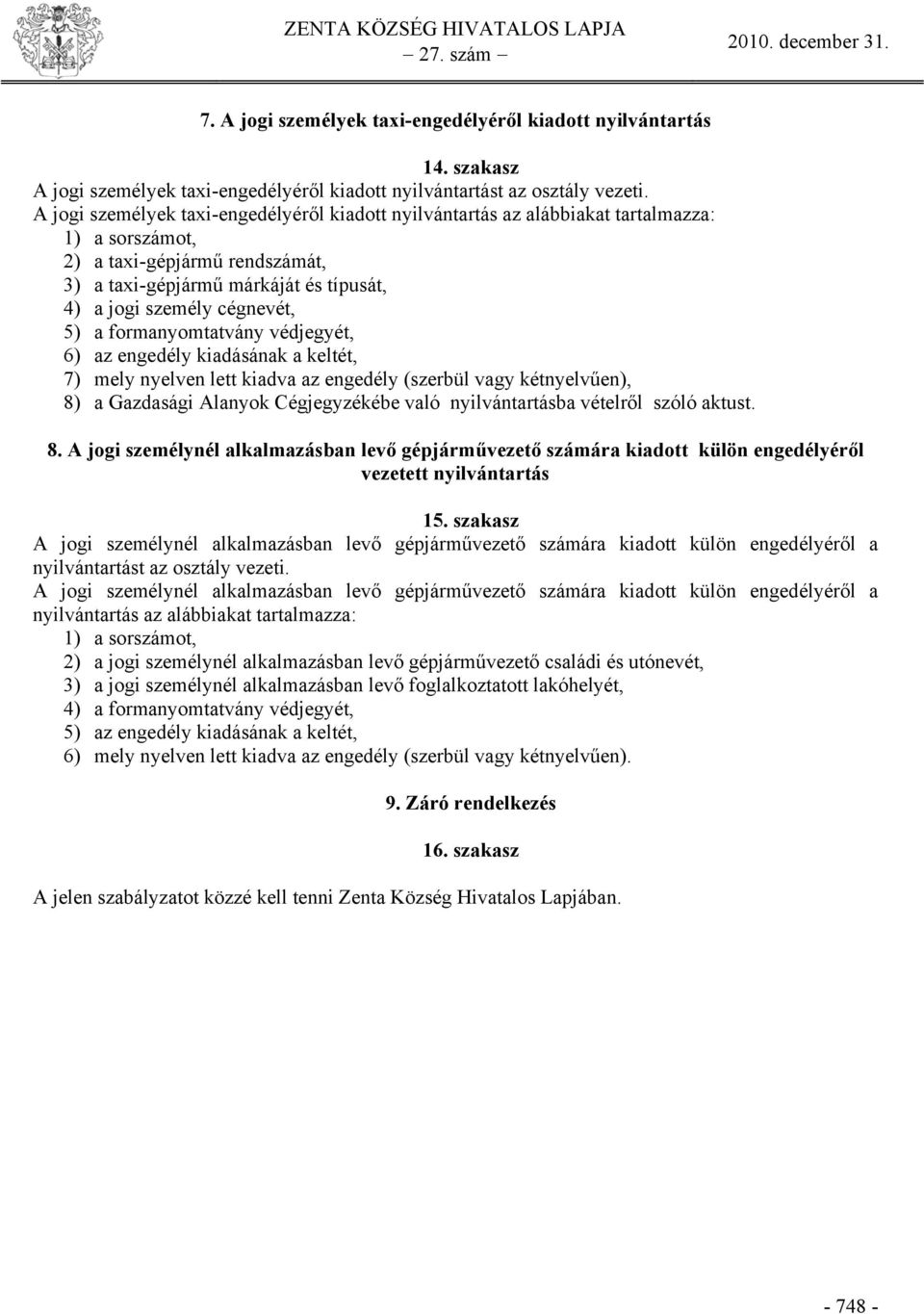 5) a formanyomtatvány védjegyét, 6) az engedély kiadásának a keltét, 7) mely nyelven lett kiadva az engedély (szerbül vagy kétnyelvűen), 8) a Gazdasági Alanyok Cégjegyzékébe való nyilvántartásba