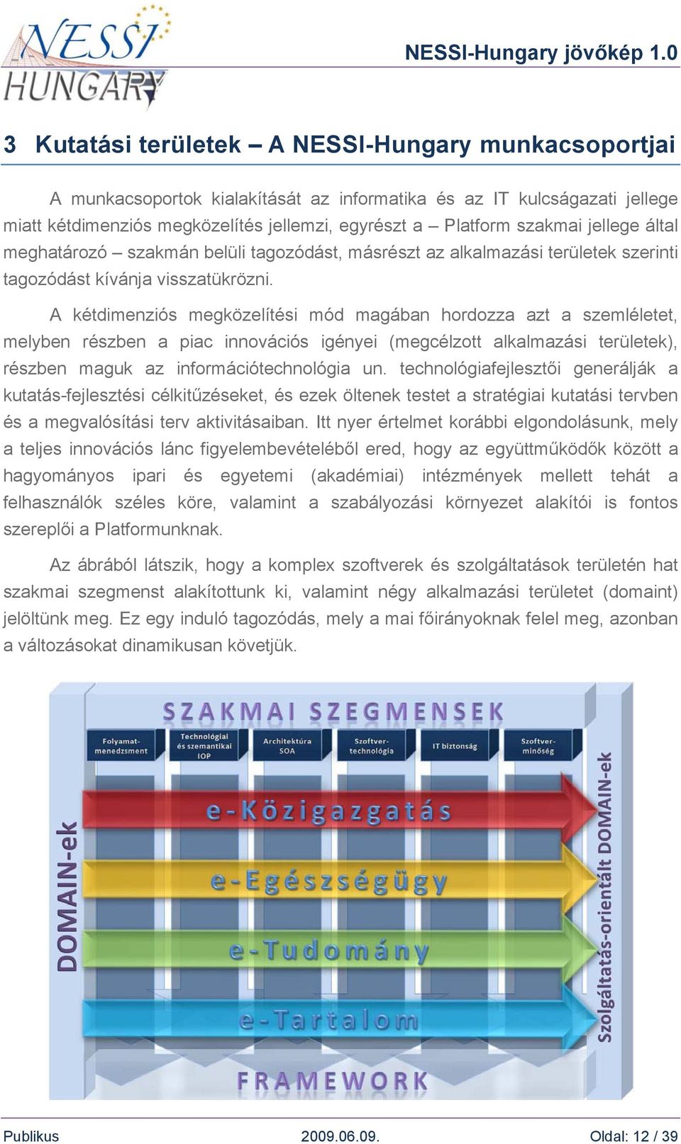 A kétdimenziós megközelítési mód magában hordozza azt a szemléletet, melyben részben a piac innovációs igényei (megcélzott alkalmazási területek), részben maguk az információtechnológia un.