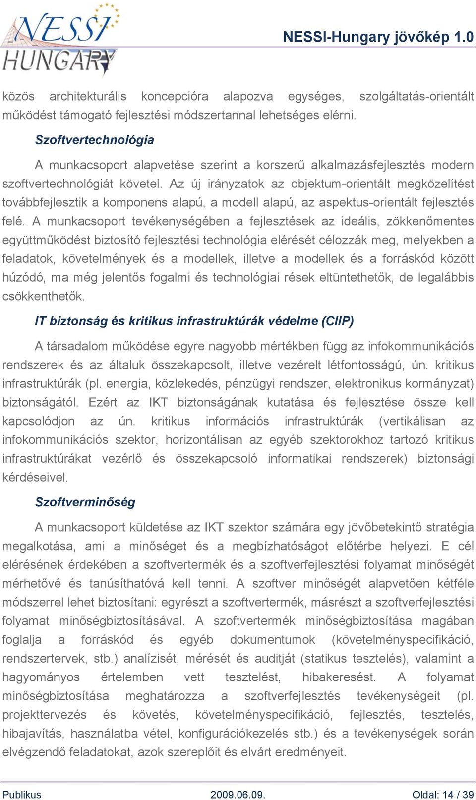 Az új irányzatok az objektum-orientált megközelítést továbbfejlesztik a komponens alapú, a modell alapú, az aspektus-orientált fejlesztés felé.