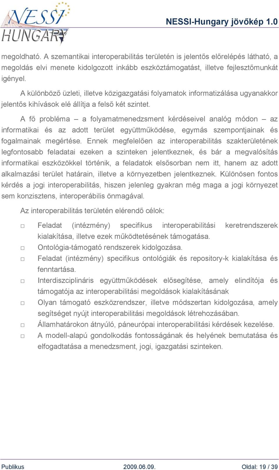 A fő probléma a folyamatmenedzsment kérdéseivel analóg módon az informatikai és az adott terület együttműködése, egymás szempontjainak és fogalmainak megértése.