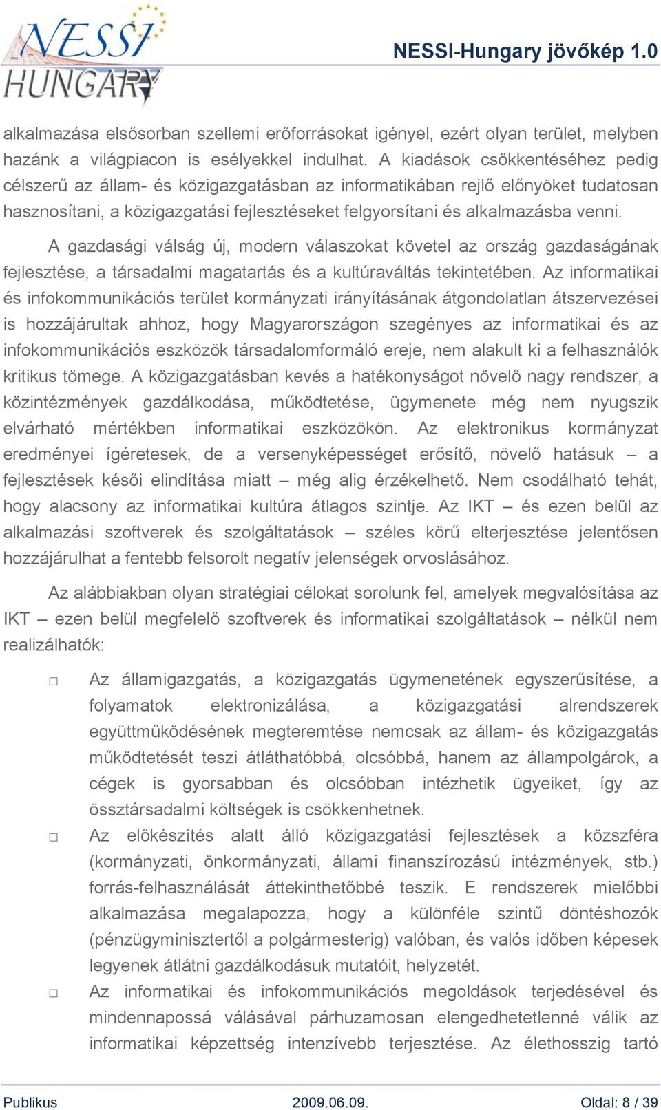 A gazdasági válság új, modern válaszokat követel az ország gazdaságának fejlesztése, a társadalmi magatartás és a kultúraváltás tekintetében.