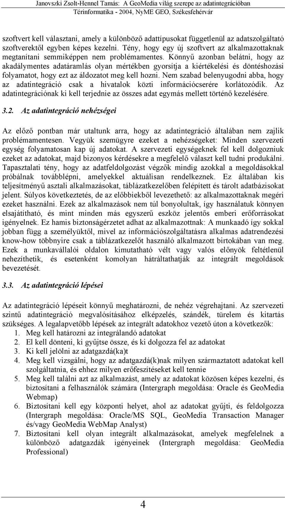 Könnyű azonban belátni, hogy az akadálymentes adatáramlás olyan mértékben gyorsítja a kiértékelési és döntéshozási folyamatot, hogy ezt az áldozatot meg kell hozni.