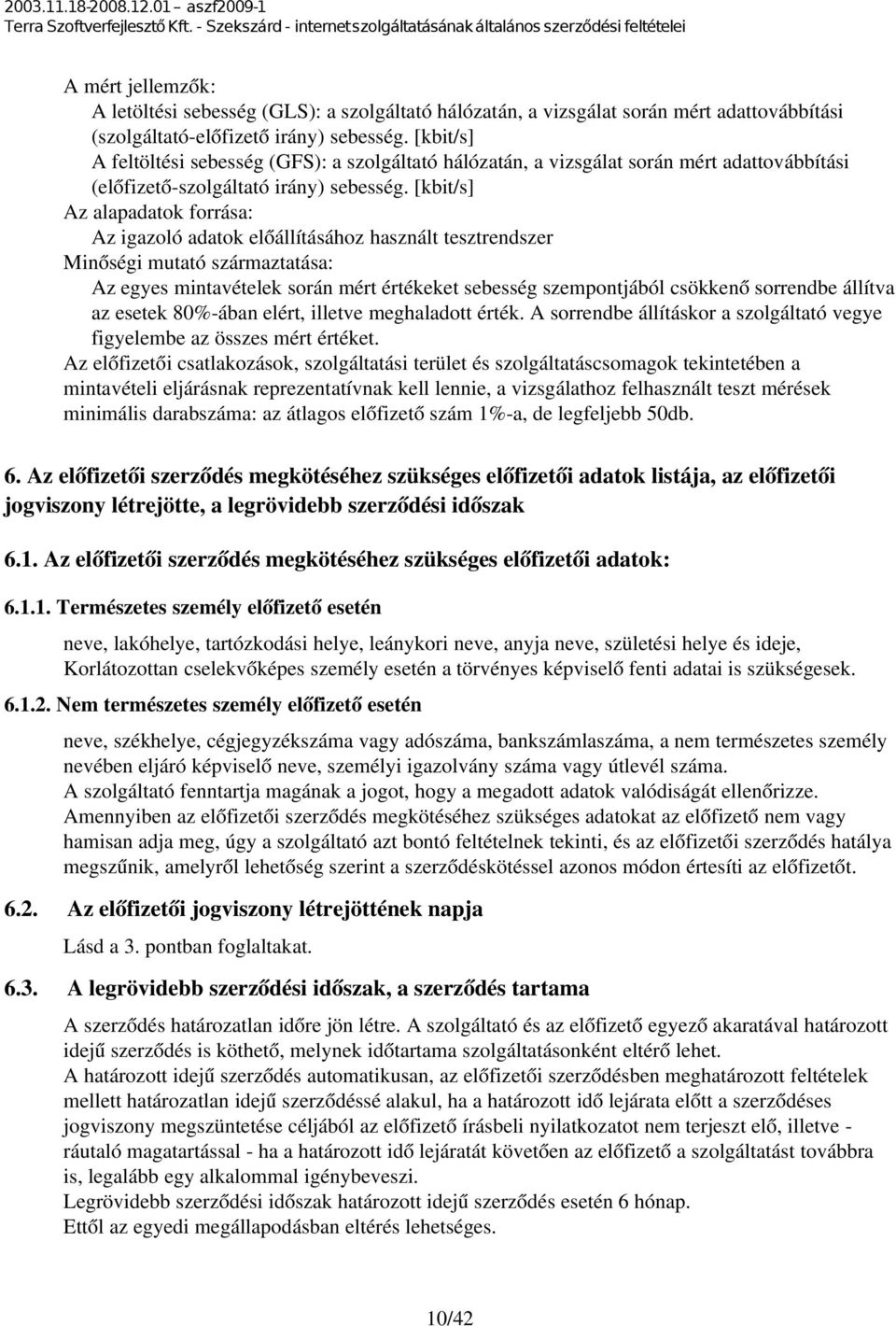 [kbit/s] Az alapadatok forrása: Az igazoló adatok előállításához használt tesztrendszer Minőségi mutató származtatása: Az egyes mintavételek során mért értékeket sebesség szempontjából csökkenő