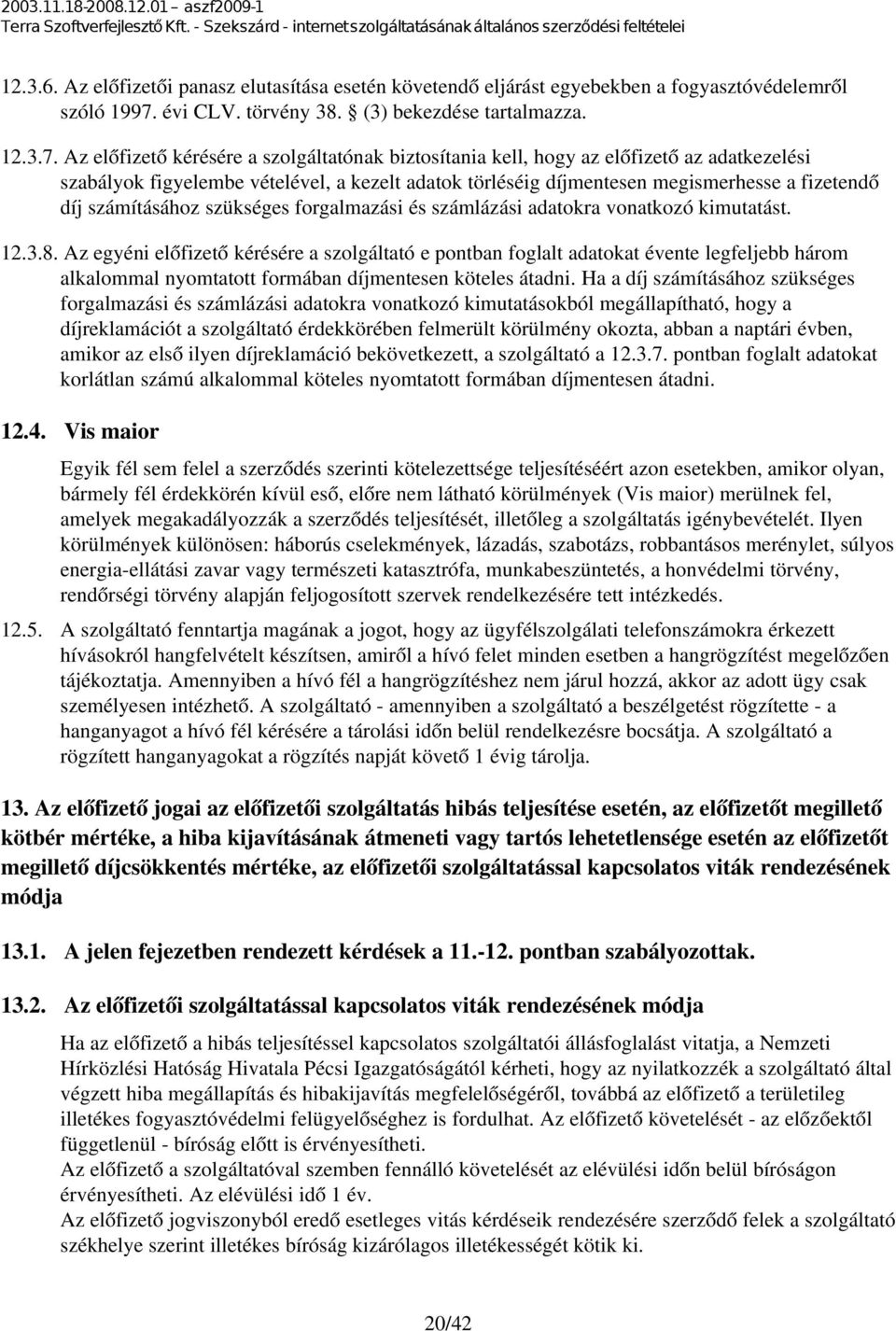 Az előfizető kérésére a szolgáltatónak biztosítania kell, hogy az előfizető az adatkezelési szabályok figyelembe vételével, a kezelt adatok törléséig díjmentesen megismerhesse a fizetendő díj