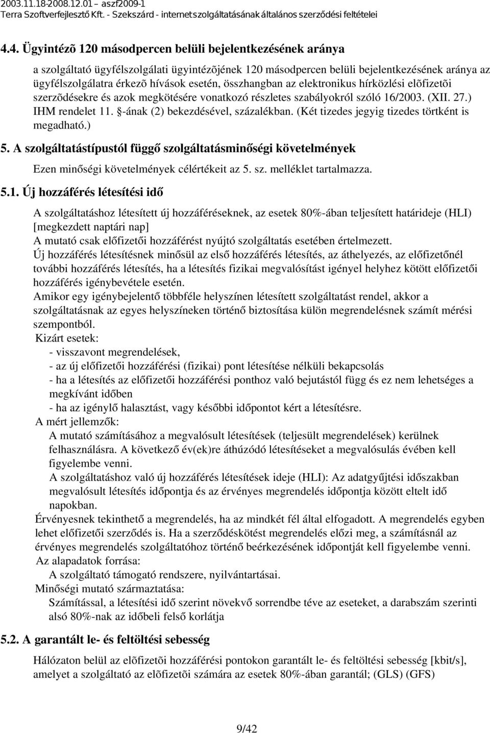 ának (2) bekezdésével, százalékban. (Két tizedes jegyig tizedes törtként is megadható.) 5. A szolgáltatástípustól függő szolgáltatásminőségi követelmények Ezen minőségi követelmények célértékeit az 5.