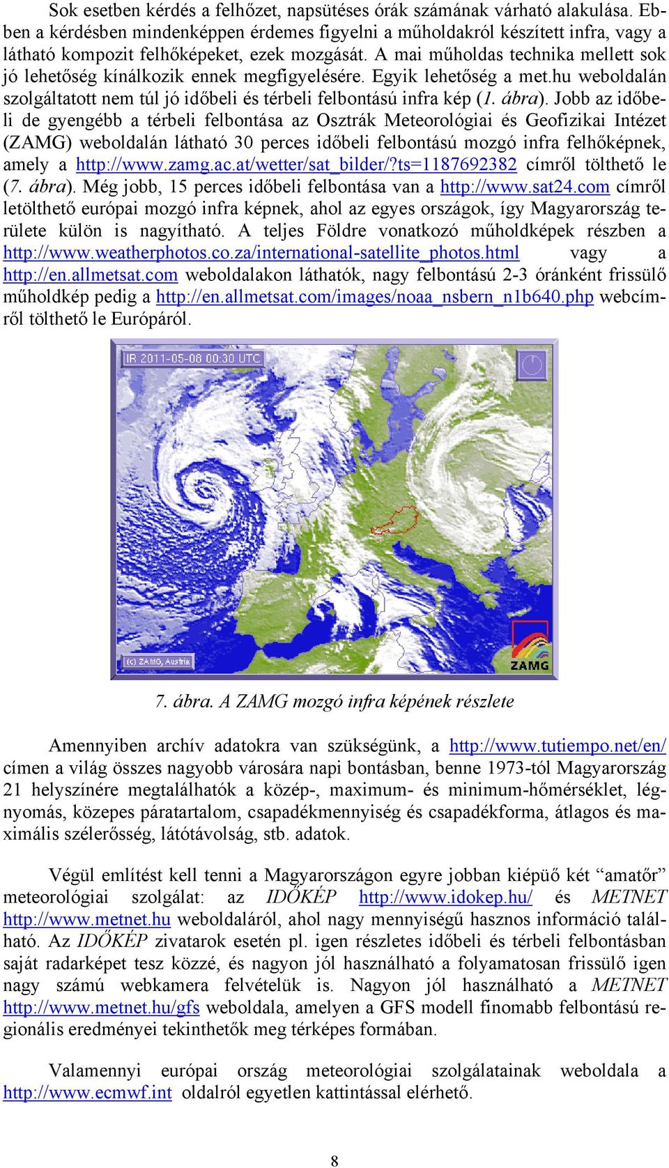 A mai műholdas technika mellett sok jó lehetőség kínálkozik ennek megfigyelésére. Egyik lehetőség a met.hu weboldalán szolgáltatott nem túl jó időbeli és térbeli felbontású infra kép (1. ábra).