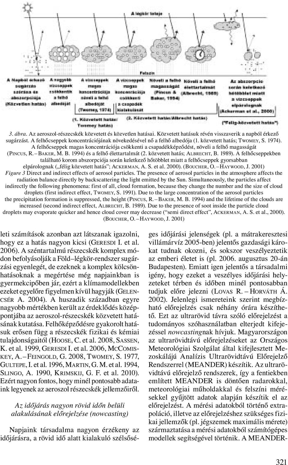 közvetett hatás; ALBRECHT, B. 1989). A felhőcseppekben található korom abszorpciója során keletkező hőtöbblet miatt a felhőcseppek gyorsabban elpárolognak ( félig közvetett hatás ; ACKERMAN, A. S.