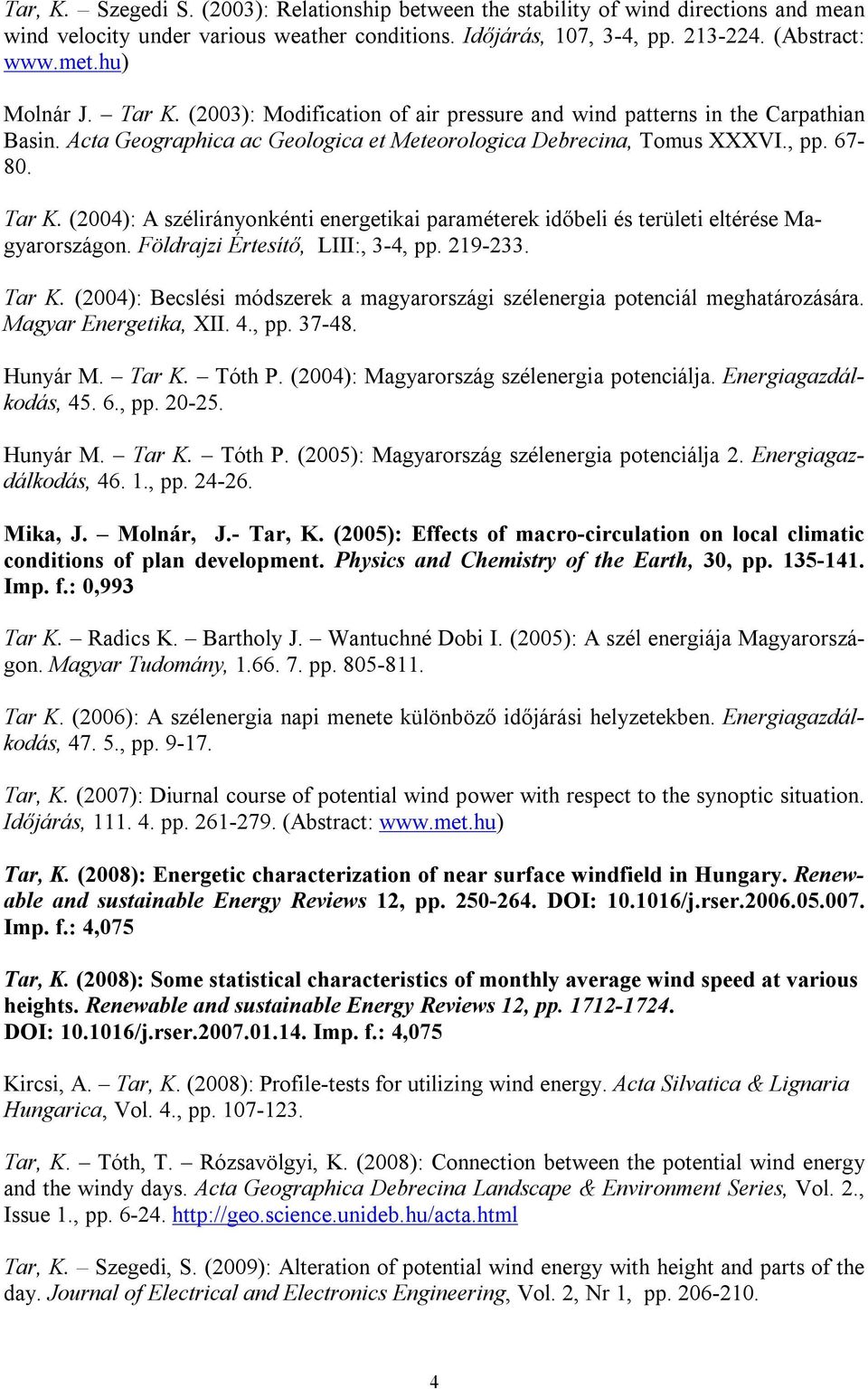 Földrajzi Értesítő, LIII:, 3-4, pp. 219-233. Tar K. (2004): Becslési módszerek a magyarországi szélenergia potenciál meghatározására. Magyar Energetika, XII. 4., pp. 37-48. Hunyár M. Tar K. Tóth P.