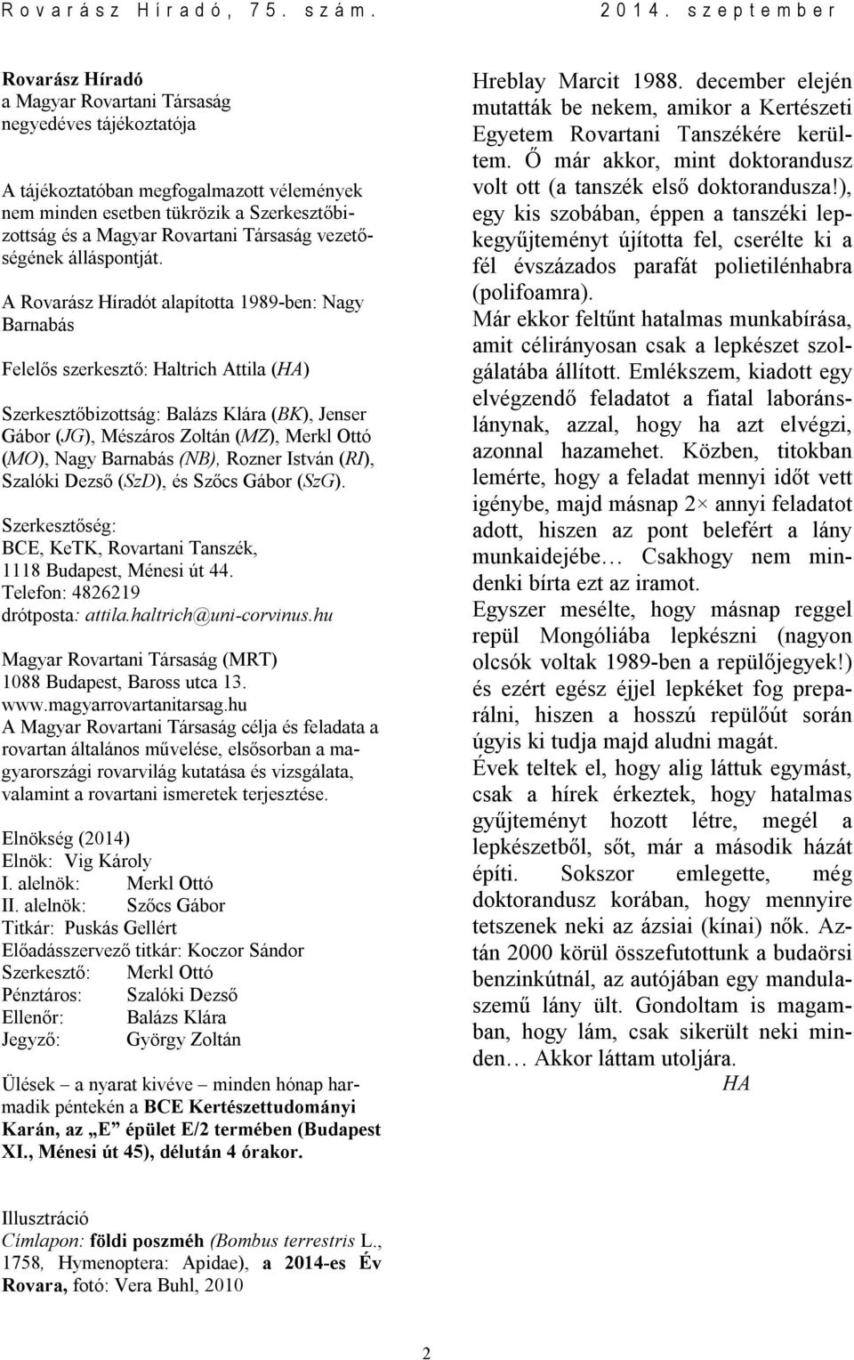 A Rovarász Híradót alapította 1989-ben: Nagy Barnabás Felelős szerkesztő: Haltrich Attila (HA) Szerkesztőbizottság: Balázs Klára (BK), Jenser Gábor (JG), Mészáros Zoltán (MZ), Merkl Ottó (MO), Nagy