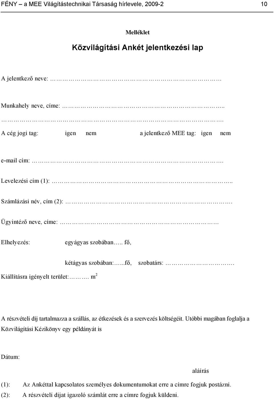 . fő, kétágyas szobában:...fő, szobatárs:. Kiállításra igényelt terület:. m 2 A részvételi díj tartalmazza a szállás, az étkezések és a szervezés költségéit.