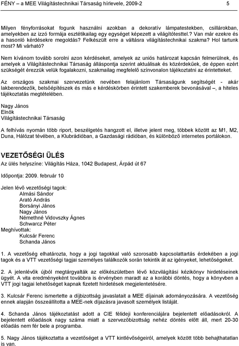 Nem kívánom tovább sorolni azon kérdéseket, amelyek az uniós határozat kapcsán felmerülnek, és amelyek a Világítástechnikai Társaság álláspontja szerint aktuálisak és közérdekűek, de éppen ezért