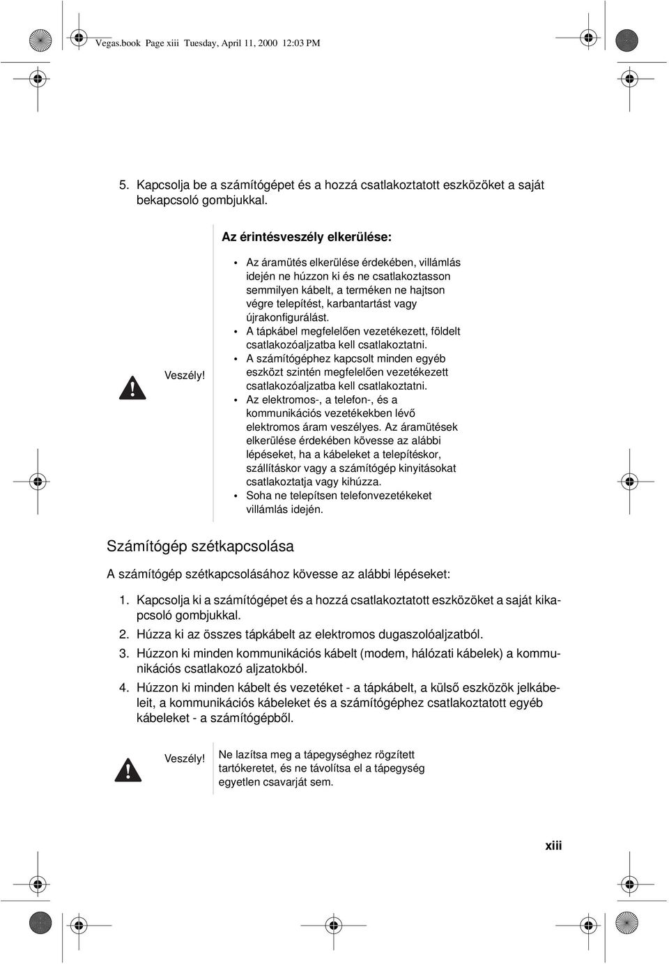 A tápkábel megfelelően vezetékezett, földelt csatlakozóaljzatba kell csatlakoztatni.