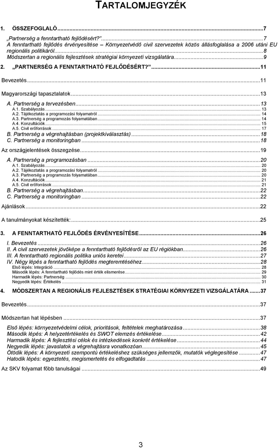 ..8 Módszertan a regionális fejlesztések stratégiai környezeti vizsgálatára...9 2. PARTNERSÉG A FENNTARTHATÓ FEJLŐDÉSÉRT?...11 Bevezetés...11 Magyarországi tapasztalatok...13 A.