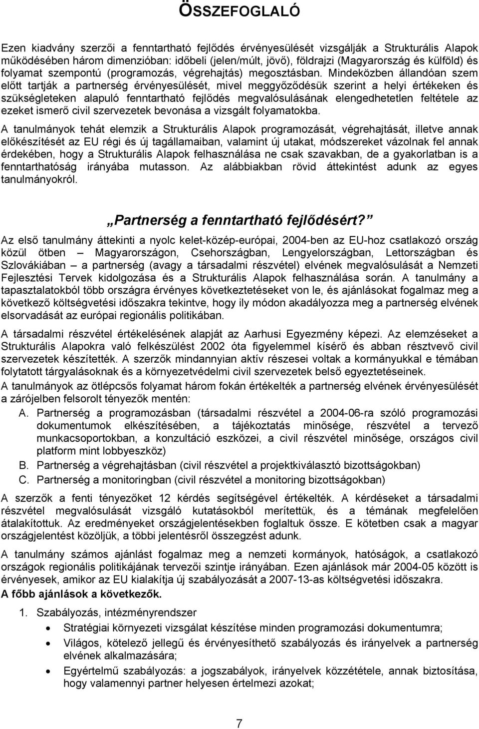 Mindeközben állandóan szem előtt tartják a partnerség érvényesülését, mivel meggyőződésük szerint a helyi értékeken és szükségleteken alapuló fenntartható fejlődés megvalósulásának elengedhetetlen