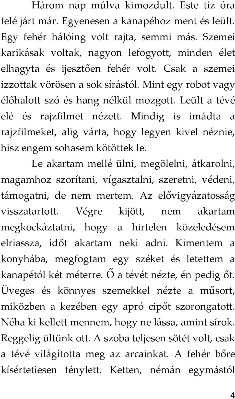 Leült a tévé elé és rajzfilmet nézett. Mindig is imádta a rajzfilmeket, alig várta, hogy legyen kivel néznie, hisz engem sohasem kötöttek le.