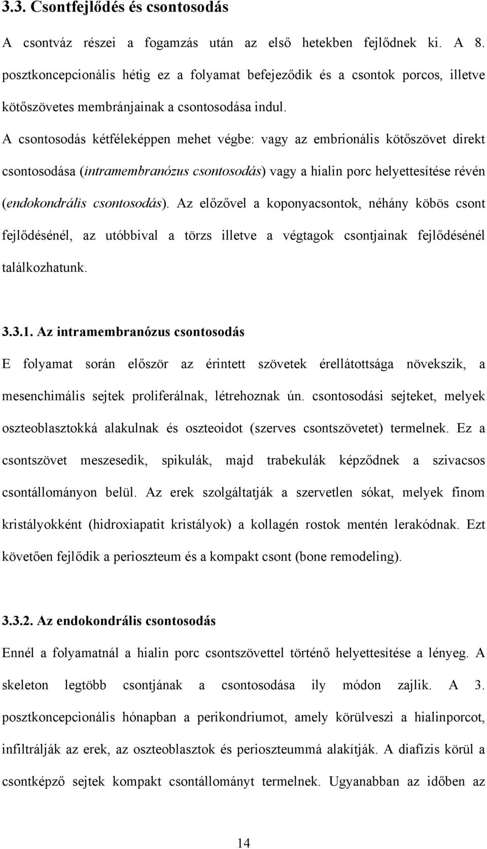 A csontosodás kétféleképpen mehet végbe: vagy az embrionális kötőszövet direkt csontosodása (intramembranózus csontosodás) vagy a hialin porc helyettesítése révén (endokondrális csontosodás).