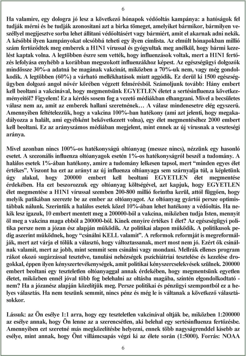 Az elmúlt hónapokban millió szám fertőződtek meg emberek a H1N1 vírussal és gyógyultak meg anélkül, hogy bármi kezelést kaptak volna.