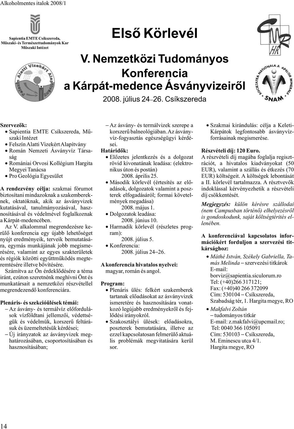 Egyesület A rendezvény célja: szakmai fórumot biztosítani mindazoknak a szakembereknek, oktatóknak, akik az ásványvizek kutatásával, tanulmányozásával, hasznosításával és védelmével foglalkoznak a