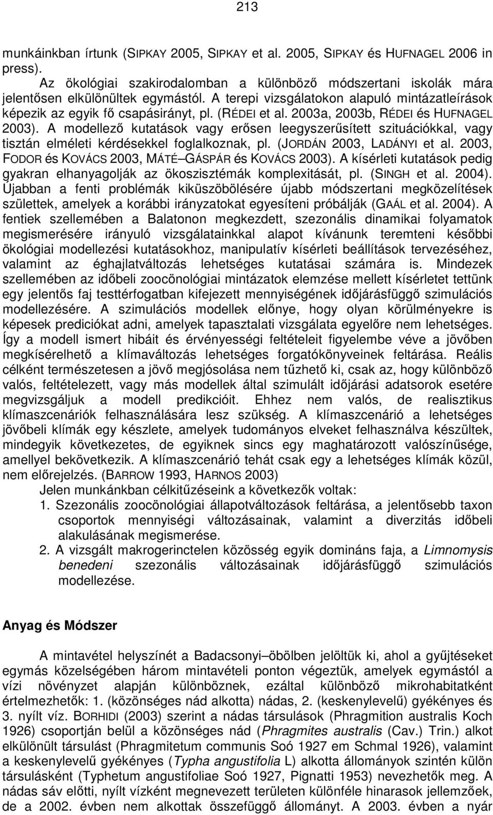 A modellezı kutatások vagy erısen leegyszerősített szituációkkal, vagy tisztán elméleti kérdésekkel foglalkoznak, pl. (JORDÁN 2003, LADÁNYI et al.