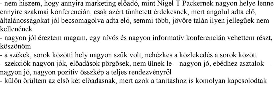 konferencián vehettem részt, köszönöm - a székek, sorok közötti hely nagyon szűk volt, nehézkes a közlekedés a sorok között - szekciók nagyon jók, előadások pörgősek, nem