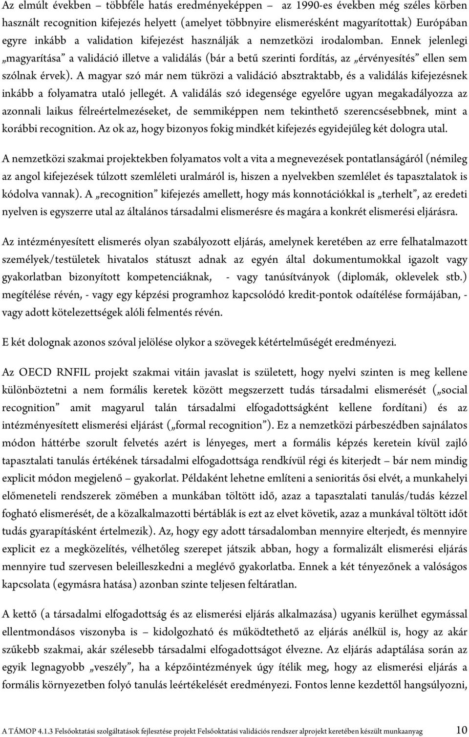 A magyar szó már nem tükrözi a validáció absztraktabb, és a validálás kifejezésnek inkább a folyamatra utaló jellegét.