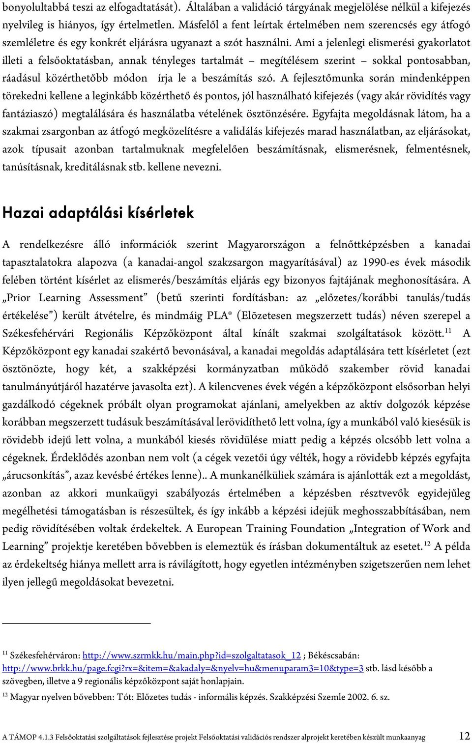 Ami a jelenlegi elismerési gyakorlatot illeti a felsőoktatásban, annak tényleges tartalmát megítélésem szerint sokkal pontosabban, ráadásul közérthetőbb módon írja le a beszámítás szó.