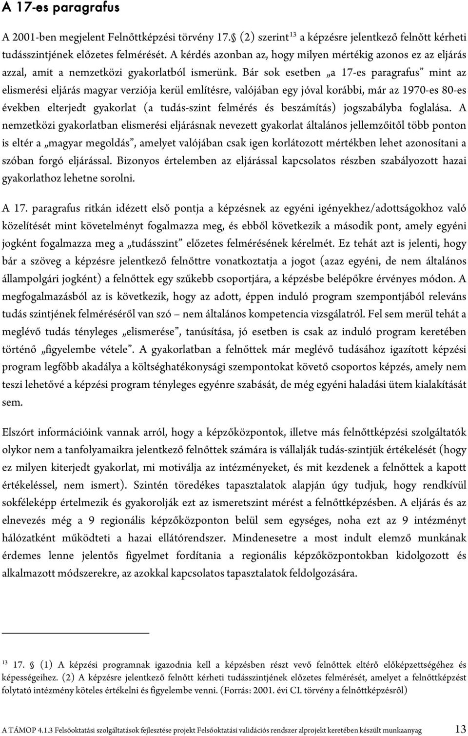 Bár sok esetben a 17-es paragrafus mint az elismerési eljárás magyar verziója kerül említésre, valójában egy jóval korábbi, már az 1970-es 80-es években elterjedt gyakorlat (a tudás-szint felmérés és